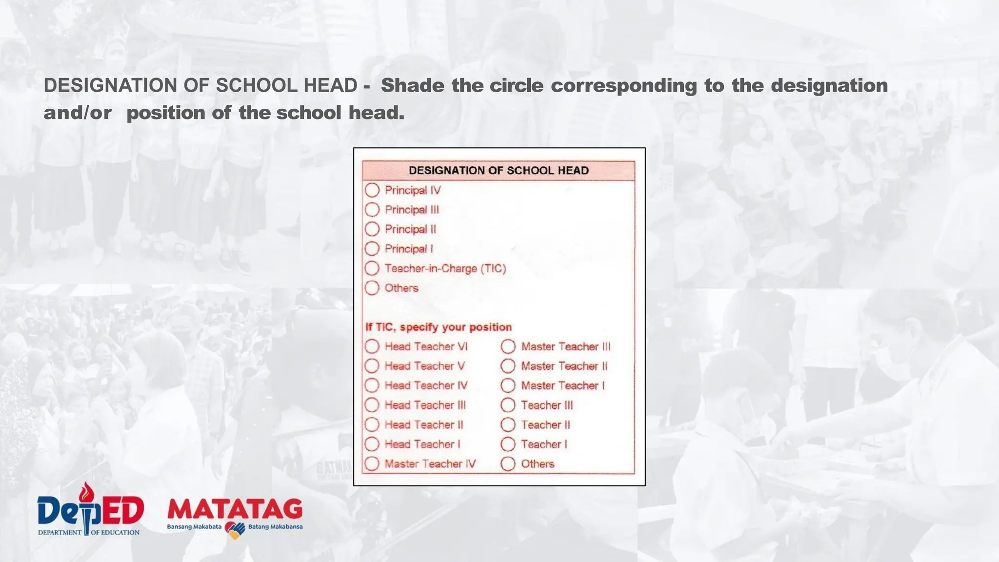 DESIGNATION OF SCHOOL HEAD - Shade the circle corresponding to the designation
and/or position of the school head.
 