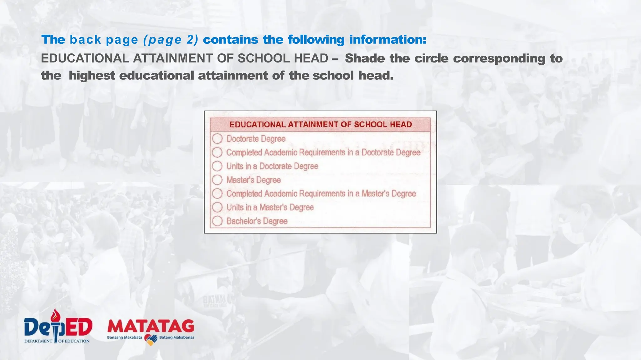 The back page (page 2) contains the following information:
EDUCATIONAL ATTAINMENT OF SCHOOL HEAD – Shade the circle corresponding to
the highest educational attainment of the school head.
 