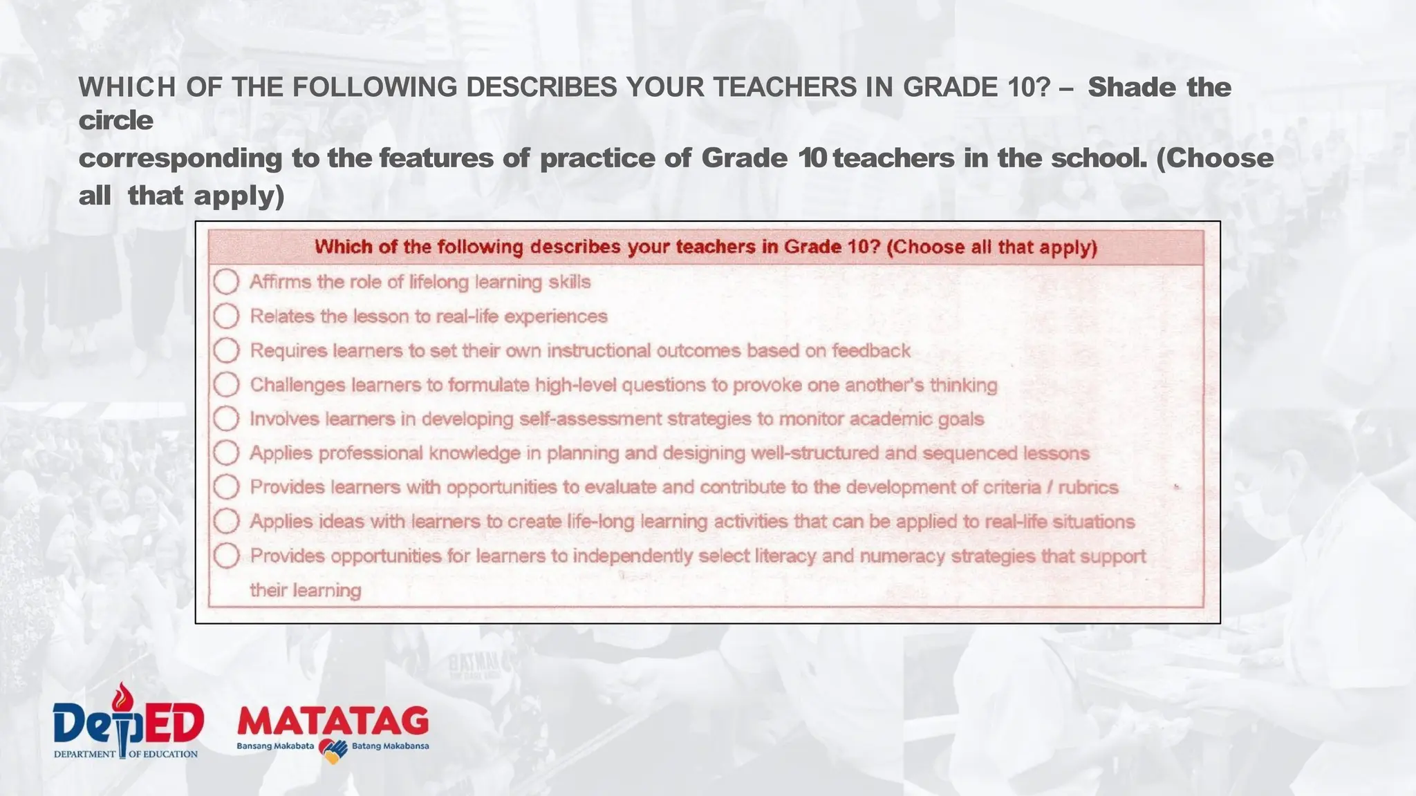 WHICH OF THE FOLLOWING DESCRIBES YOUR TEACHERS IN GRADE 10? – Shade the
circle
corresponding to the features of practice of Grade 10teachers in the school. (Choose
all that apply)
 