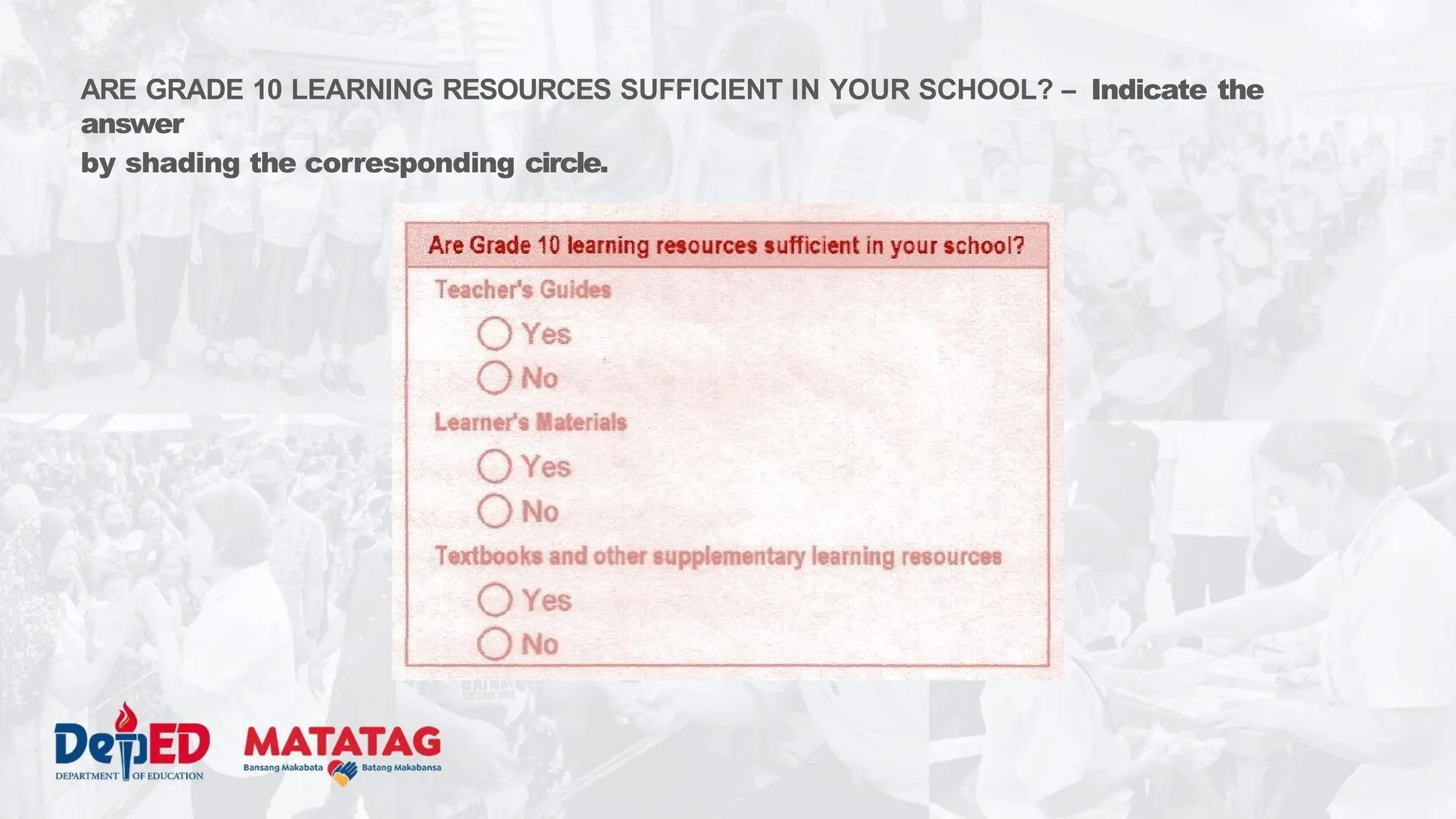 ARE GRADE 10 LEARNING RESOURCES SUFFICIENT IN YOUR SCHOOL? – Indicate the
answer
by shading the corresponding circle.
 
