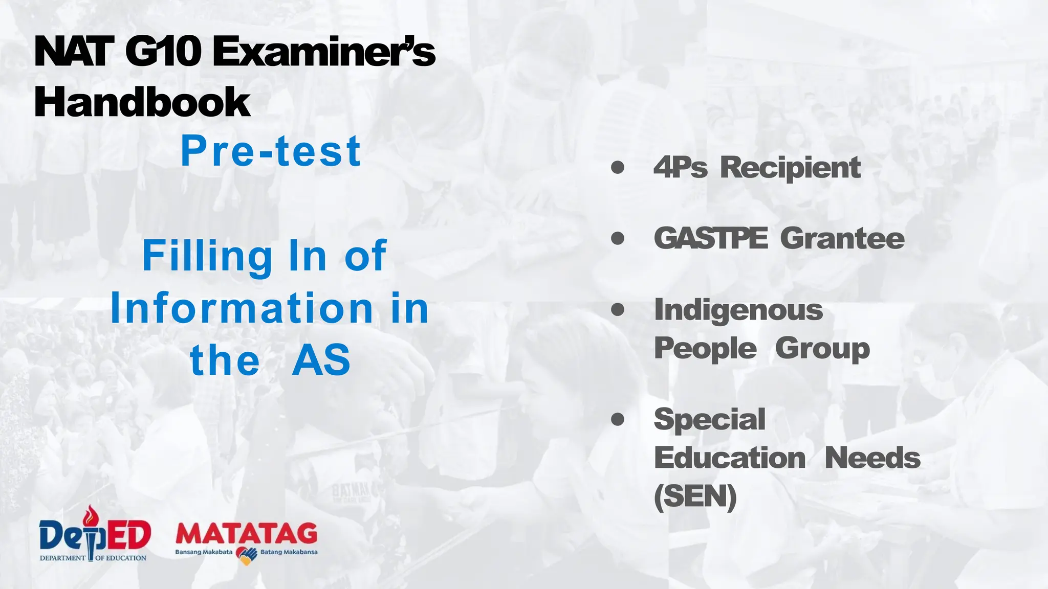 Pre-test
Filling In of
Information in
the AS
NA
T G10 Examiner’s
Handbook
● 4Ps Recipient
● GASTPE Grantee
● Indigenous
People Group
● Special
Education Needs
(SEN)
 