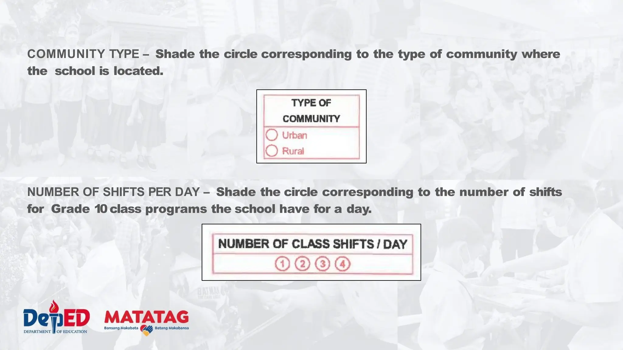 COMMUNITY TYPE – Shade the circle corresponding to the type of community where
the school is located.
NUMBER OF SHIFTS PER DAY – Shade the circle corresponding to the number of shifts
for Grade 10 class programs the school have for a day.
 