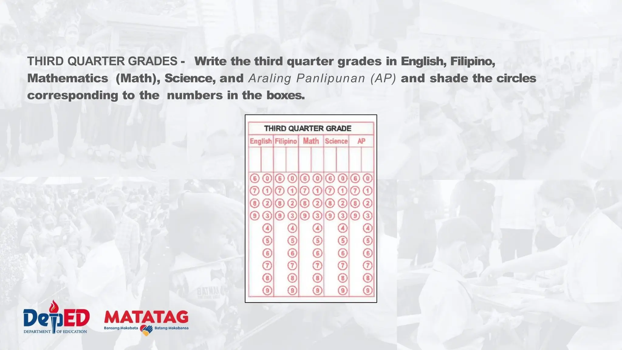 THIRD QUARTER GRADES - Write the third quarter grades in English, Filipino,
Mathematics (Math), Science, and Araling Panlipunan (AP) and shade the circles
corresponding to the numbers in the boxes.
 