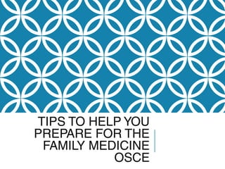 TIPS TO HELP YOU
PREPARE FOR THE
FAMILY MEDICINE
OSCE
 