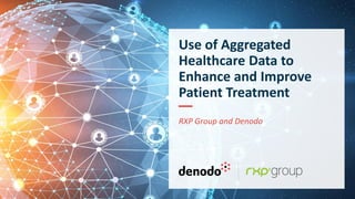 Use of Aggregated
Healthcare Data to
Enhance and Improve
Patient Treatment
RXP Group and Denodo
 
