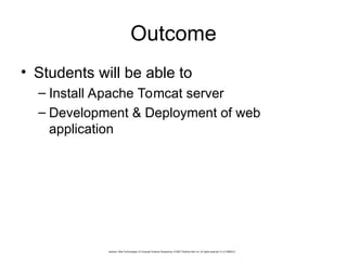 Outcome
• Students will be able to
– Install Apache Tomcat server
– Development & Deployment of web
application
Jackson, Web Technologies: A Computer Science Perspective, © 2007 Prentice-Hall, Inc. All rights reserved. 0-13-185603-0
 
