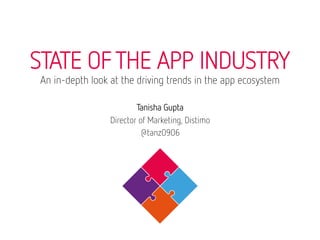 Tanisha Gupta 
Director of Marketing, Distimo 
@tanz0906


STATE OF THE APP INDUSTRY
An in-depth look at the driving trends in the app ecosystem
 