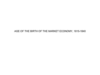 AGE OF THE BIRTH OF THE MARKET ECONOMY, 1815-1840 