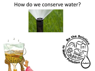 How do we conserve water?
 