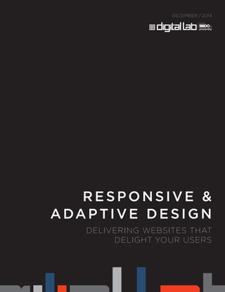 RESPONSIVE &
ADAPTIVE DESIG N
DECEMBER / 2014
DELIVERING WEBSITES THAT
DELIGHT YOUR USERS
 