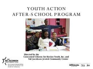 YOUTH ACTION AFTER-SCHOOL PROGRAM Directed by the  Concerned Citizens for Roslyn Youth, Inc. and  Sid Jacobson Jewish Community Center 
