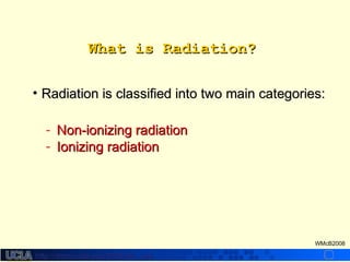 http://dmco.ucla.edu/McBride_Labhttp://dmco.ucla.edu/McBride_Lab
WMcB2008
What is Radiation?What is Radiation?
• Radiation is classified into two main categories:Radiation is classified into two main categories:
- Non-ionizing radiationNon-ionizing radiation
- Ionizing radiationIonizing radiation
 