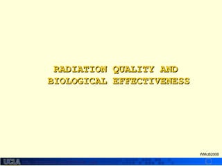 http://dmco.ucla.edu/McBride_Labhttp://dmco.ucla.edu/McBride_Lab
WMcB2008
RADIATION QUALITY ANDRADIATION QUALITY AND
BIOLOGICAL EFFECTIVENESSBIOLOGICAL EFFECTIVENESS
 