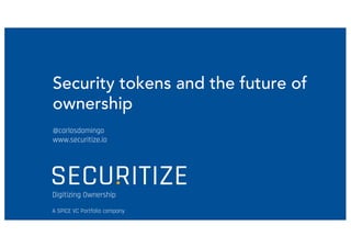 Digitizing Ownership
Security tokens and the future of
ownership
@carlosdomingo
www.securitize.io
A SPiCE VC Portfolio company
 
