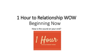 1 Hour to Relationship WOW
Beginning Now
How is the sound on your end?
 
