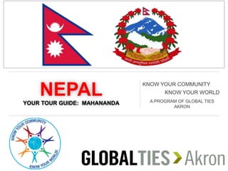 NEPALYOUR TOUR GUIDE: MAHANANDA
KNOW YOUR COMMUNITY
KNOW YOUR WORLD
A PROGRAM OF GLOBAL TIES
AKRON
 