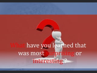 What have you learned that
was most surprising or
interesting ?
 
