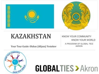 CKAZAKHSTANN
YYour Tour Guide: Olzhas {Alljazz} Yestekov
KNOW YOUR COMMUNITY
KNOW YOUR WORLD
A PROGRAM OF GLOBAL TIES
AKRON
 