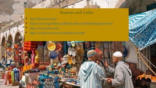 Sources and Links
• http://heymorocco.com/
• https://www.cia.gov/library/publications/the-world-factbook/geos/mo.html
• http://www.morocco.com/
• http://www.bbc.com/news/world-africa-14121438
 