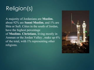 Religion(s)
A majority of Jordanians are Muslim,
about 92% are Sunni Muslim, and 1% are
Shia or Sufi. Cities in the south ...