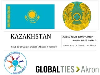 CKAZAKHSTANN
YYour Tour Guide: Olzhas {Alljazz} Yestekov
KNOW YOUR COMMUNITY
KNOW YOUR WORLD
A PROGRAM OF GLOBAL TIES AKRON
 