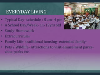 EVERYDAY LIVING
• Typical Day- schedule : 8 am- 4 pm
• A School Day/Week- 11-12yrs old
• Study-Homework
• Extracurricular
...