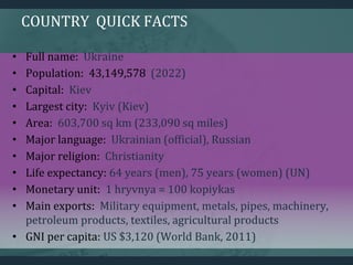 COUNTRY QUICK FACTS
• Full name: Ukraine
• Population: 43,149,578 (2022)
• Capital: Kiev
• Largest city: Kyiv (Kiev)
• Are...