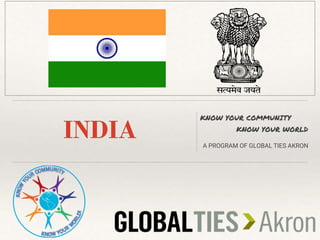 INDIA
KNOW YOUR COMMUNITY
KNOW YOUR WORLD
A PROGRAM OF GLOBAL TIES AKRON
 