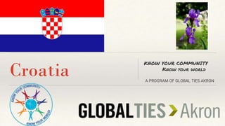 Croatia
KNOW YOUR COMMUNITY
Know your world
A PROGRAM OF GLOBAL TIES AKRON
 