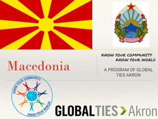 Macedonia
KNOW YOUR COMMUNITY
KNOW YOUR WORLD
A PROGRAM OF GLOBAL
TIES AKRON
 