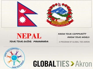 NEPAL
YOUR TOUR GUIDE: MAHANANDA
KNOW YOUR COMMUNITY
KNOW YOUR WORLD
A PROGRAM OF GLOBAL TIES AKRON
 