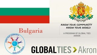 Bulgaria
KNOW YOUR COMMUNITY
KNOW YOUR WORLD
A PROGRAM OF GLOBAL TIES
AKRON
 