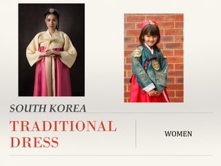 SOUTH KOREA
TRADITIONAL
DRESS
WOMEN
 