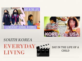 SOUTH KOREA
EVERYDAY
LIVING
DAY IN THE LIFE OF A
CHILD
 