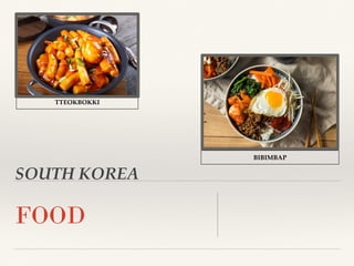 SOUTH KOREA
FOOD
BIBIMBAP
TTEOKBOKKI
 