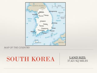 MAP OF THE COUNTRY
SOUTH KOREA LAND SIZE:
37,421 SQ MILES
 