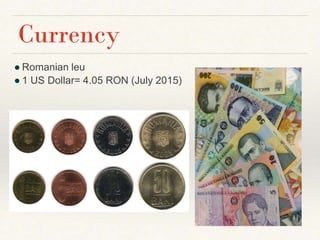 ● Romanian leu
● 1 US Dollar= 4.05 RON (July 2015)
Currency
 