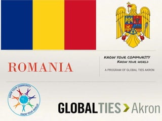 ROMANIA
KNOW YOUR COMMUNITY
Know your world
A PROGRAM OF GLOBAL TIES AKRON
 