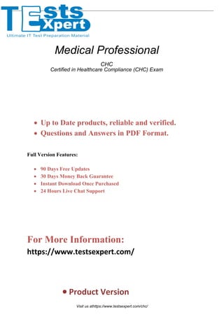 • Up to Date products, reliable and verified.
• Questions and Answers in PDF Format.
Full Version Features:
• 90 Days Free Updates
• 30 Days Money Back Guarantee
• Instant Download Once Purchased
• 24 Hours Live Chat Support
For More Information:
https://www.testsexpert.com/
• Product Version
Medical Professional
CHC
Certified in Healthcare Compliance (CHC) Exam
Visit us athttps://www.testsexpert.com/chc/
 