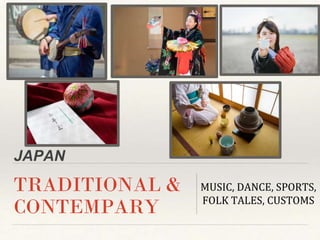 JAPAN
TRADITIONAL &
CONTEMPARY
MUSIC, DANCE, SPORTS,
FOLK TALES, CUSTOMS
 