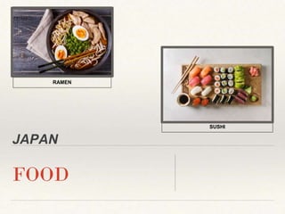 JAPAN
FOOD
INSERT PICTURE
HERE
SUSHI
RAMEN
 