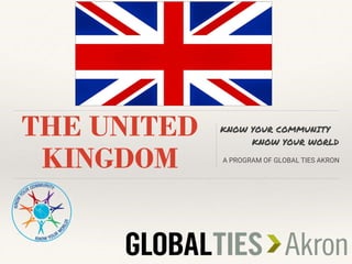 THE UNITED
KINGDOM
KNOW YOUR COMMUNITY
KNOW YOUR WORLD
A PROGRAM OF GLOBAL TIES AKRON
 
