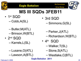 MS III SQDs 3FEB11 1 st  SQD Cobb,A(SL)  Butler,M(ATL) Brinson,W(BTL) 2 nd  SQD Karrels,L(SL)  Lusane,O(ATL) Lawson,A(BTL) February 6, 2009 3rd SQD Simmons,G(SL)  Parker,J(ATL) Richardson,W(BTL) 4 th   SQD Walker,T(SL)  Slone,S(ATL) Westlake,C(BTL) 2011 