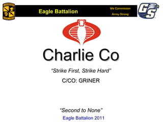 Charlie Co “ Strike First, Strike Hard” C/CO: GRINER “ Second to None” Eagle Battalion 2011 