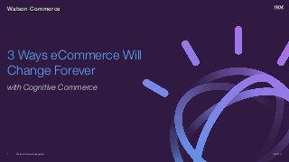 Watson Customer Engagement
with Cognitive Commerce
1/23/20171
3 Ways eCommerce Will
Change Forever
Watson Commerce
 