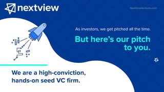 As investors, we get pitched all the time.
We are a high-conviction,
hands-on seed VC ﬁrm.
But here’s our pitch
to you.
NextViewVentures.com
 
