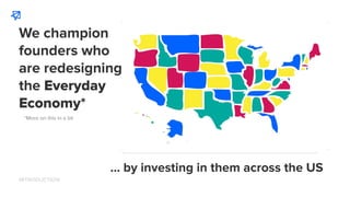 … by investing in them across the US
*More on this in a bit
We champion
founders who
are redesigning
the Everyday
Economy*...