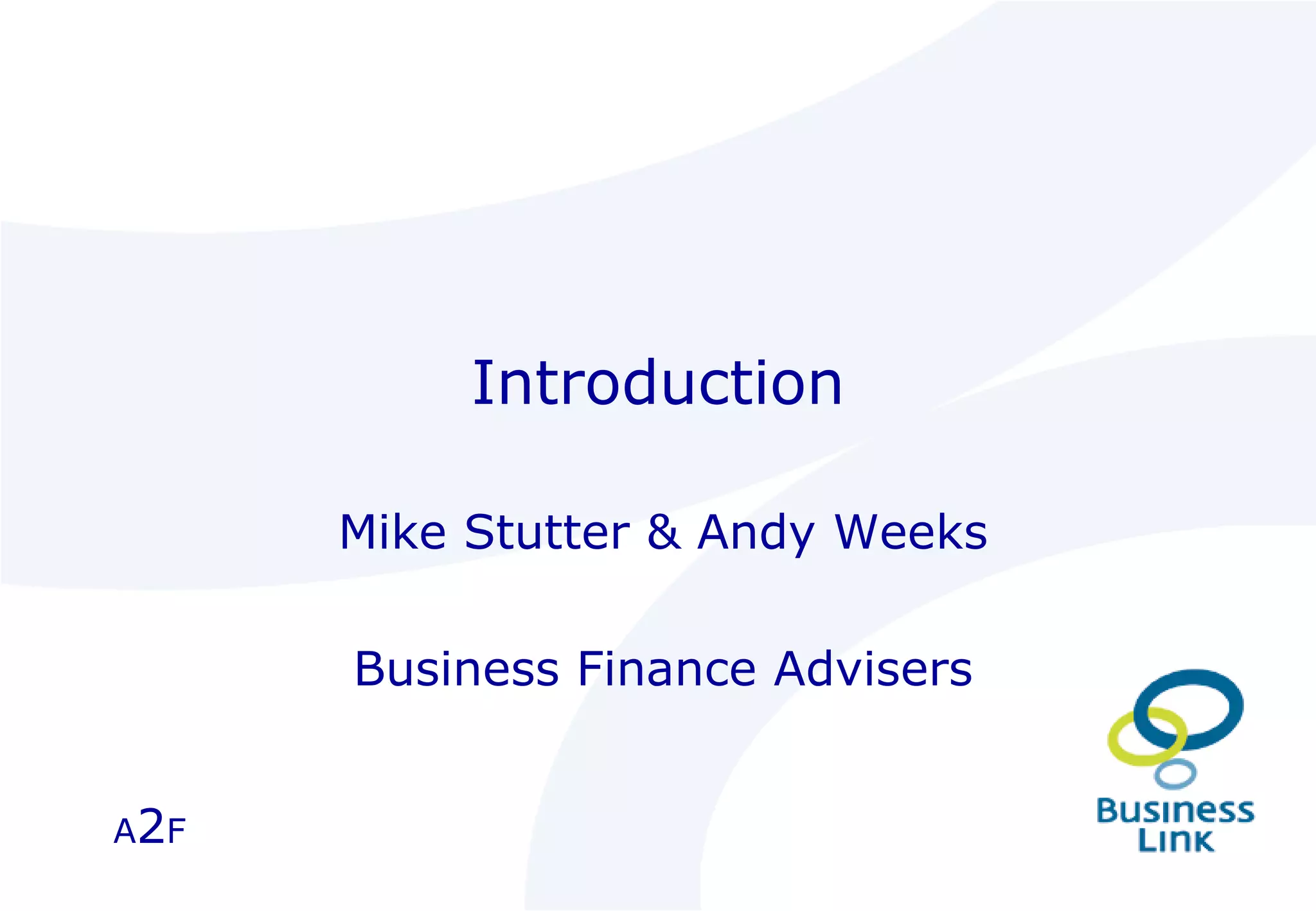 Introduction Mike Stutter & Andy Weeks Business Finance Advisers A 2 F 