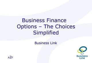 Business Finance  Options – The Choices Simplified Business Link  A 2 F 