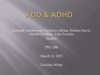 Yetunde Adebowale, Tashmia Akhtar, Kristen Davis,
Gerald Kimbley, Lilia Tenorio
Team C
PSY/280
March 11, 2013
Denisha White
 